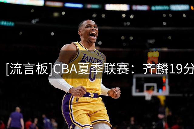 [流言板]CBA夏季联赛：齐麟19分，新疆男篮77-66战胜江苏男篮